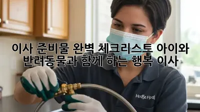 이사 준비물 완벽 체크리스트: 아이와 반려동물과 함께 하는 행복 이사