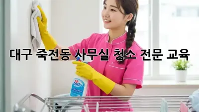 대구 죽전동 사무실 청소 전문 교육