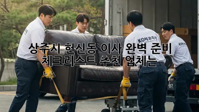 상주시 헌신동 이사, 완벽 준비 체크리스트! 추천 업체는?